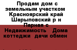 Продам дом с земельным участком - Красноярский край, Шарыповский р-н, Парная с. Недвижимость » Дома, коттеджи, дачи обмен   